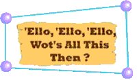 Ello Ello Ello, Wot's All This Then?
