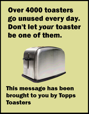 Toasters - you can't make toast without them.